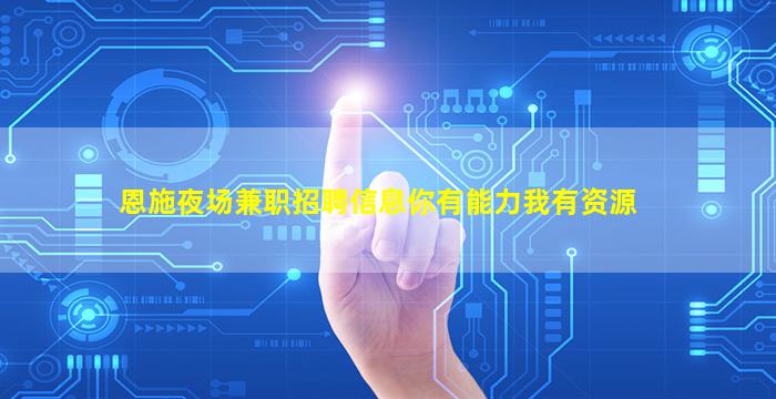恩施夜场兼职招聘信息你有能力我有资源